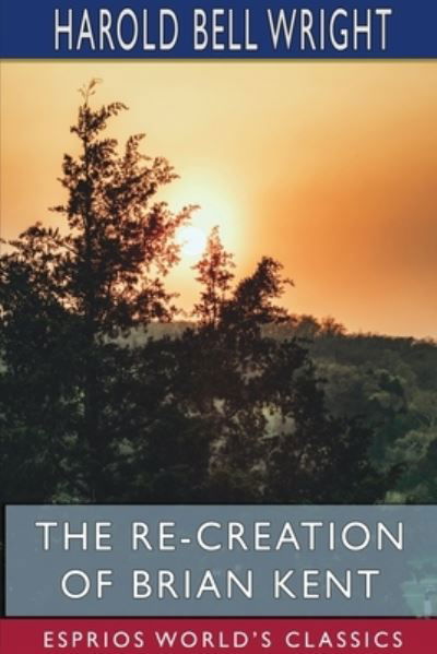 The Re-Creation of Brian Kent (Esprios Classics) - Harold Bell Wright - Books - Blurb - 9781715676797 - August 23, 2024