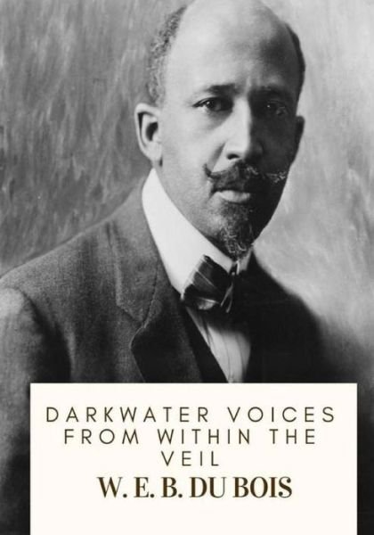 Darkwater Voices from Within the Veil - W. E. B. Du Bois - Livros - CreateSpace Independent Publishing Platf - 9781717333797 - 24 de abril de 2018