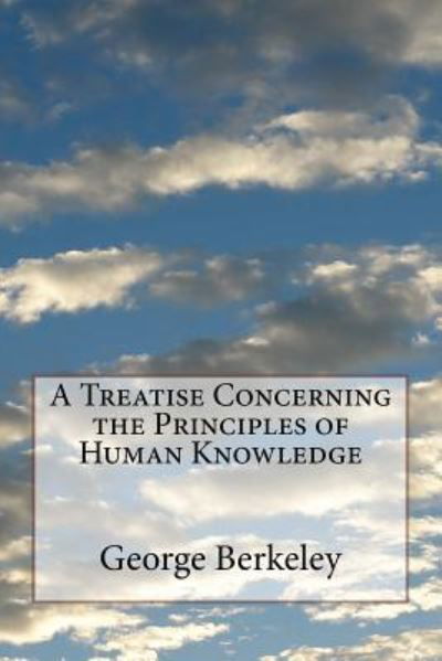 A Treatise Concerning the Principles of Human Knowledge - George Berkeley - Books - Createspace Independent Publishing Platf - 9781727613797 - September 26, 2018