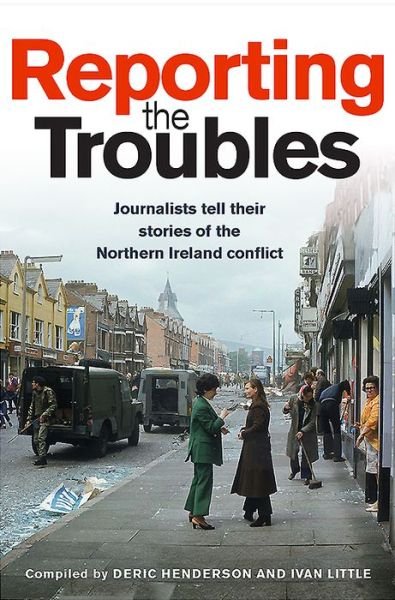 Cover for Deric Henderson · Reporting the Troubles 1: Journalists Tell Their Stories of the Northern Ireland Conflict - Reporting the Troubles (Paperback Book) (2018)
