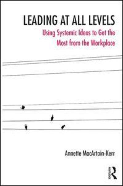 Cover for Annette MacArtain-Kerr · Leading at All Levels: Using Systemic Ideas to Get the Most out of the Workplace - The Systemic Thinking and Practice Series (Paperback Book) (2018)