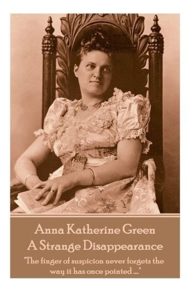 Cover for Anna Katharine Green · Anne Katherine Green - A Strange Disappearance : &quot;The finger of suspicion never forgets the way it has once pointed ....&quot; (Paperback Bog) (2018)
