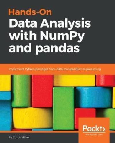 Cover for Curtis Miller · Hands-On Data Analysis with NumPy and pandas: Implement Python packages from data manipulation to processing (Paperback Book) (2018)