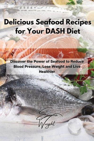 Cover for Emma Wright · Delicious Seafood Recipes for Your DASH Diet (Paperback Book) (2021)