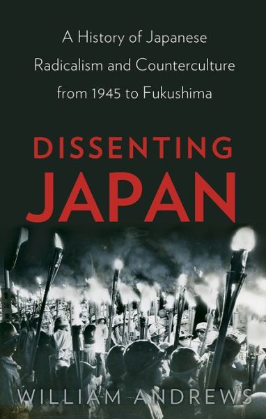 Dissenting Japan: A History of Japanese Radicalism and Counterculture from 1945 to Fukushima - William Andrews - Books - C Hurst & Co Publishers Ltd - 9781849045797 - December 10, 2015