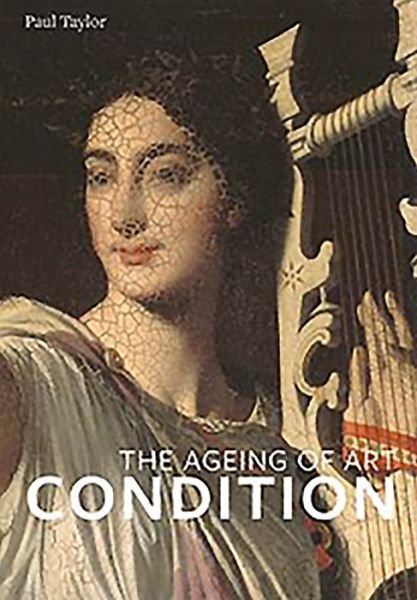 Condition: The Ageing of Art - Paul Taylor - Bøger - Paul Holberton Publishing Ltd - 9781907372797 - 10. august 2015