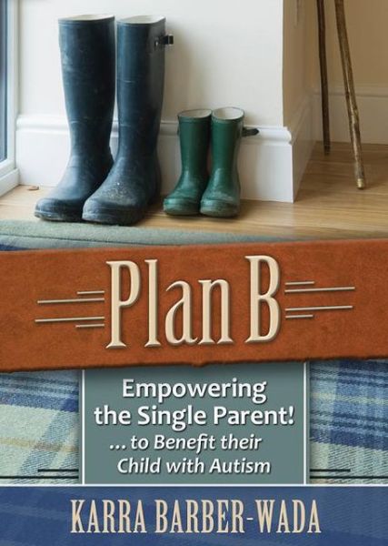 Cover for Karra Barber-Wada · Plan B: Empowering the Single Parent! . . . to Benefit their Child with Autism (Paperback Book) (2013)