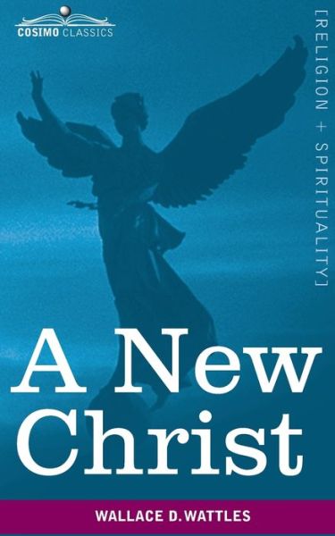 A New Christ - Wallace D Wattles - Books - Cosimo Classics - 9781945934797 - March 18, 2020