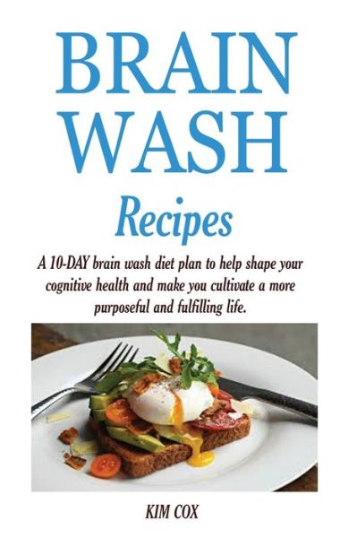 Brain Wash Recipes: A 10-DAY brain wash diet plan to help shape your cognitive health and make you cultivate a more purposeful and fulfilling life. - Kim Cox - Books - Jossy - 9781950772797 - March 2, 2020