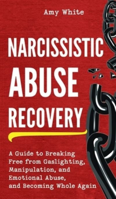 Cover for Amy White · Narcissistic Abuse Recovery: A Guide to Breaking Free from Gaslighting, Manipulation, and Emotional Abuse, and Becoming Whole Again (Hardcover Book) (2021)