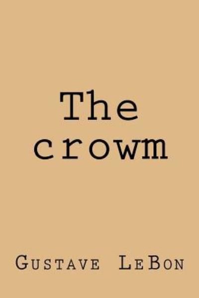 The crowm - Gustave LeBon - Livros - Createspace Independent Publishing Platf - 9781974587797 - 16 de agosto de 2017