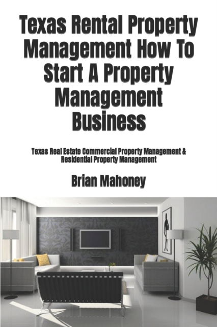 Texas Rental Property Management How To Start A Property Management Business - Brian Mahoney - Kirjat - Createspace Independent Publishing Platf - 9781979199797 - torstai 26. lokakuuta 2017