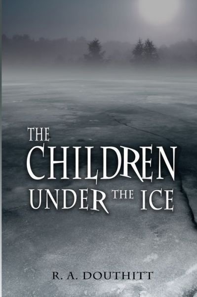 The Children Under the Ice - R a Douthitt - Livros - Independently Published - 9781980469797 - 5 de março de 2018