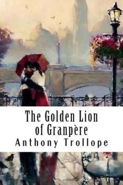 The Golden Lion of Granpere - Anthony Trollope - Books - Createspace Independent Publishing Platf - 9781986326797 - March 8, 2018
