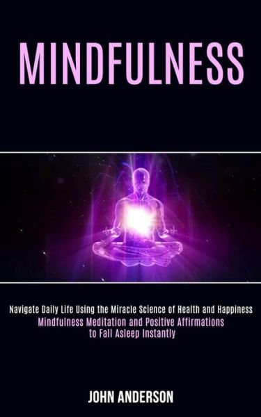 Mindfulness: Navigate Daily Life Using the Miracle Science of Health and Happiness (Mindfulness Meditation and Positive Affirmations to Fall Asleep Instantly) - John Anderson - Livres - Rob Miles - 9781989990797 - 24 août 2020