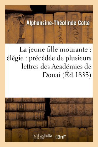 Cover for Cotte-a-t · La Jeune Fille Mourante: Elegie: Precedee De Plusieurs Lettres Des Academies De Douai (Paperback Book) [French edition] (2013)