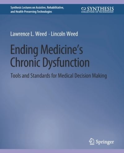 Cover for Lawrence L. Weed · Ending Medicine’s Chronic Dysfunction: Tools and Standards for Medical Decision Making - Synthesis Lectures on Assistive, Rehabilitative, and Health-Preserving Technologies (Paperback Book) (2021)