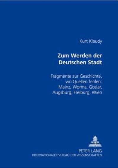 Cover for Kurt Klaudy · Zum Werden Der Deutschen Stadt: Fragmente Zur Geschichte, Wo Quellen Fehlen: Mainz, Worms, Goslar, Augsburg, Freiburg, Wien (Paperback Book) (2001)