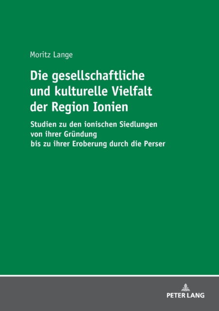 Cover for Moritz Lange · Die Gesellschaftliche Und Kulturelle Vielfalt Der Region Ionien: Studien Zu Den Ionischen Siedlungen Von Ihrer Gruendung Bis Zu Ihrer Eroberung Durch Die Perser (Paperback Book) (2018)