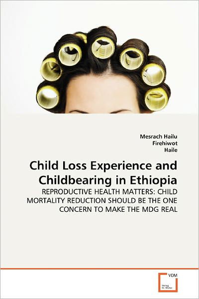 Cover for Haile · Child Loss Experience and Childbearing in Ethiopia: Reproductive Health Matters: Child Mortality Reduction Should Be the One Concern to Make the Mdg Real (Paperback Book) (2010)