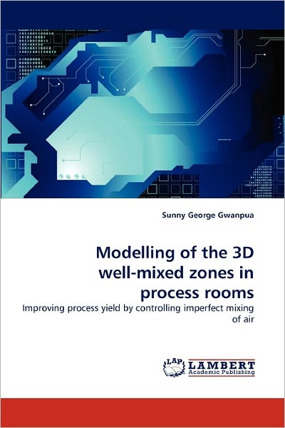 Cover for Sunny George Gwanpua · Modelling of the 3D Well-mixed Zones in Process Rooms: Improving Process Yield by Controlling Imperfect Mixing of Air (Paperback Book) (2011)