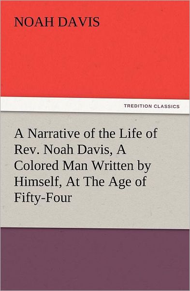 Cover for Noah Davis · A Narrative of the Life of Rev. Noah Davis, a Colored Man Written by Himself, at the Age of Fifty-four (Tredition Classics) (Paperback Book) (2012)