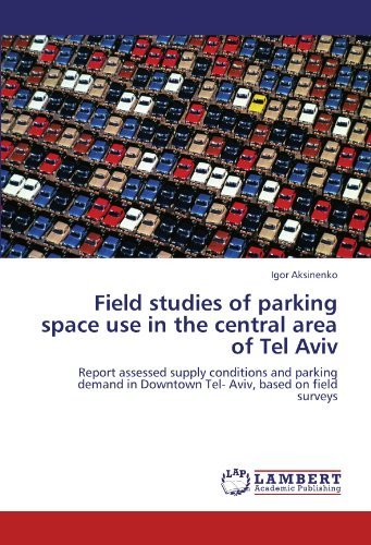 Cover for Igor Aksinenko · Field Studies of Parking Space Use  in the  Central Area of Tel Aviv: Report Assessed Supply Conditions and Parking Demand in Downtown Tel- Aviv, Based on Field Surveys (Paperback Book) (2012)