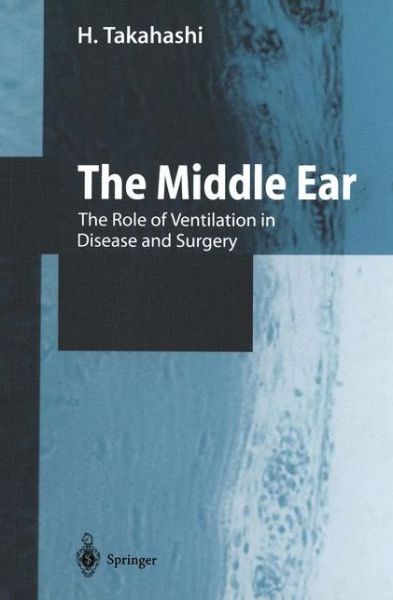 H. Takahashi · The Middle Ear: The Role of Ventilation in Disease and Surgery (Paperback Book) [Softcover reprint of the original 1st ed. 2001 edition] (2012)