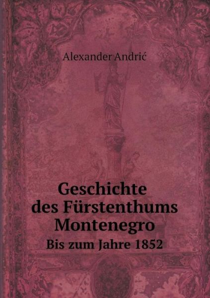 Cover for Alexander Andric · Geschichte Des Fürstenthums Montenegro Bis Zum Jahre 1852 (Paperback Book) [German edition] (2014)