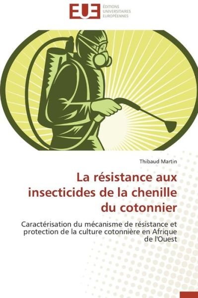 Cover for Thibaud Martin · La Résistance Aux Insecticides De La Chenille Du Cotonnier: Caractérisation Du Mécanisme De Résistance et Protection De La Culture Cotonnière en Afrique De L'ouest (Paperback Bog) [French edition] (2018)