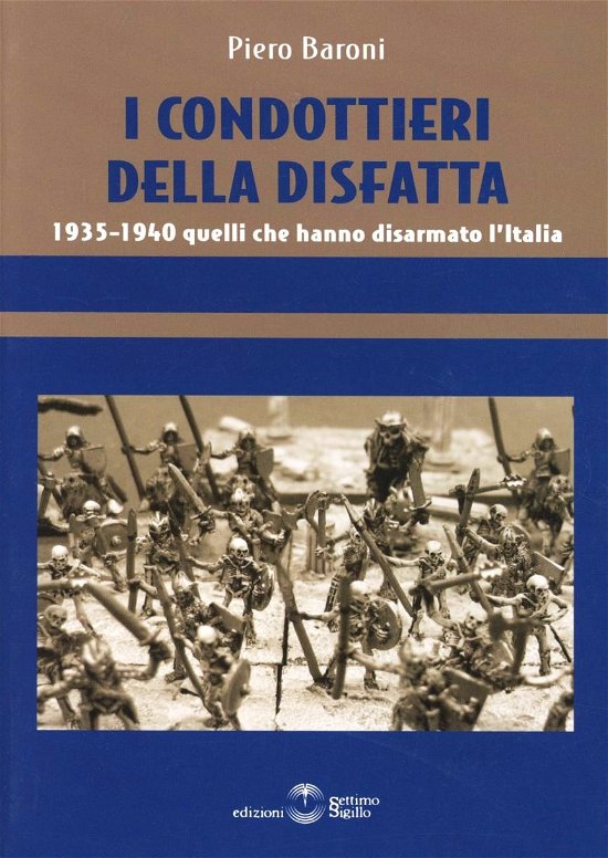 Cover for Piero Baroni · I Condottieri Della Disfatta. 1935-1940 Quelli Che Hanno Disarmato L'italia (Book)