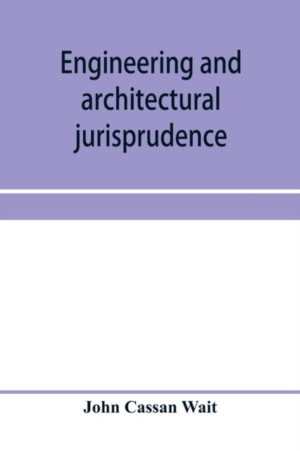 Cover for John Cassan Wait · Engineering and architectural jurisprudence. A presentation of the law of construction for engineers, architects, contractors, builders, public officers, and attorneys at law (Taschenbuch) (2020)