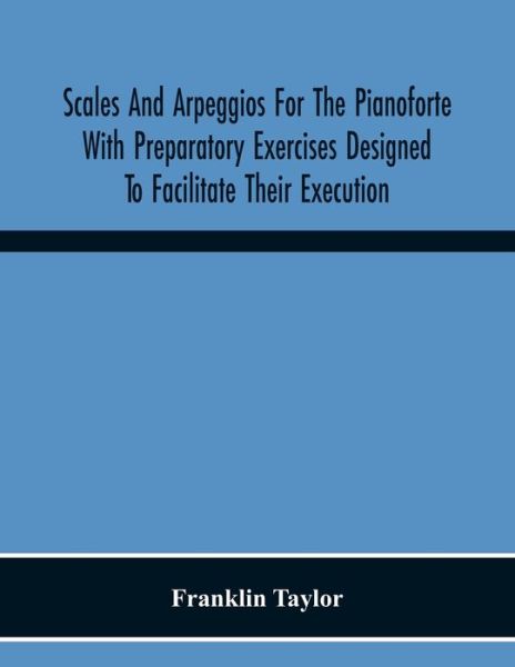 Cover for Franklin Taylor · Scales And Arpeggios For The Pianoforte With Preparatory Exercises Designed To Facilitate Their Execution (Paperback Book) (2020)