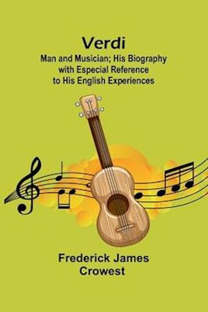 Frederick James Crowest · Verdi: Man and Musician; His Biography with Especial Reference to His English Experiences (Paperback Book) (2024)