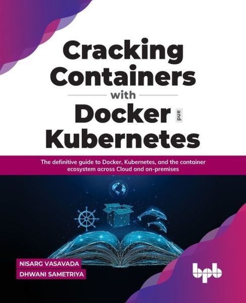 Cover for Nisarg Vasavada Dhwani Sametriya · Cracking Containers with Docker and Kubernetes: The definitive guide to Docker, Kubernetes, and the Container Ecosystem across Cloud and on-premises (Paperback Book) (2022)