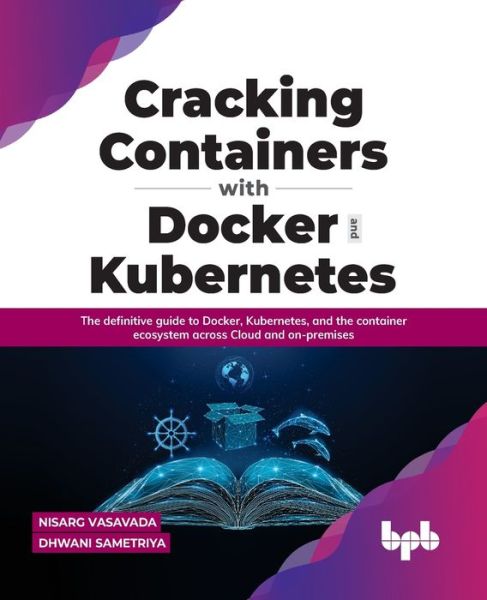 Cracking Containers with Docker and Kubernetes: The definitive guide to Docker, Kubernetes, and the Container Ecosystem across Cloud and on-premises - Nisarg Vasavada Dhwani Sametriya - Bøger - BPB Publications - 9789391030797 - 6. december 2021