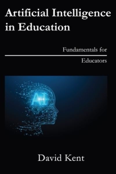 Cover for David Kent · Artificial Intelligence in Education: Fundamentals for Educators (Paperback Book) (2022)