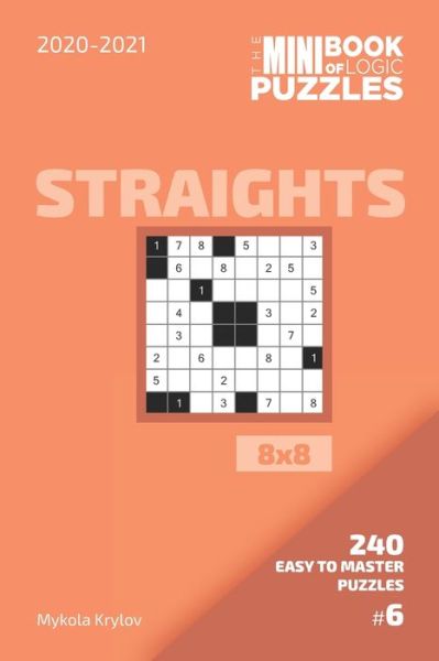 The Mini Book Of Logic Puzzles 2020-2021. Straights 8x8 - 240 Easy To Master Puzzles. #6 - Mykola Krylov - Bøger - Independently Published - 9798558019797 - 3. november 2020