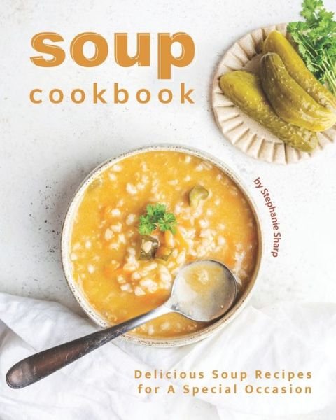 Cover for Stephanie Sharp · Soup Cookbook: Delicious Soup Recipes for A Special Occasion (Pocketbok) (2021)