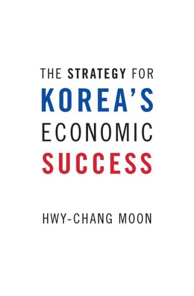 Cover for Moon, Hwy-Chang (Professor and Dean, Professor and Dean, Graduate School of International Studies, Seoul National University) · The Strategy for Korea's Economic Success (Hardcover Book) (2016)