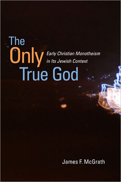 Cover for James F. McGrath · The Only True God: Early Christian Monotheism in Its Jewish Context (Paperback Book) (2012)