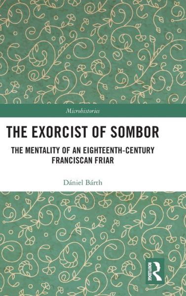 Cover for Daniel Barth · The Exorcist of Sombor: The Mentality of an Eighteenth-Century Franciscan Friar - Microhistories (Gebundenes Buch) (2020)