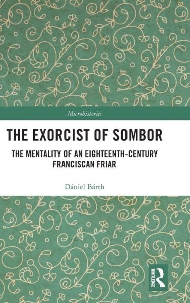 Cover for Daniel Barth · The Exorcist of Sombor: The Mentality of an Eighteenth-Century Franciscan Friar - Microhistories (Hardcover Book) (2020)