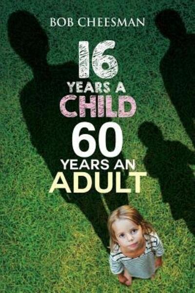 Cover for Bob Cheesman · Sixteen years a child, sixty years an adult : Building good character (Paperback Book) (2018)