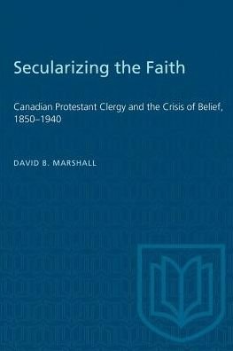 David Marshall · Secularizing the Faith: Canadian Protestant Clergy and the Crisis of Belief 1850-1940 - Heritage (Paperback Book) (1992)