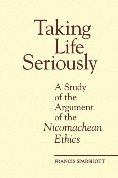 F.E. Sparshott · Taking Life Seriously: A Study of the Argument of the Nicomachean Ethics - Toronto Studies in Philosophy (Paperback Book) (1996)