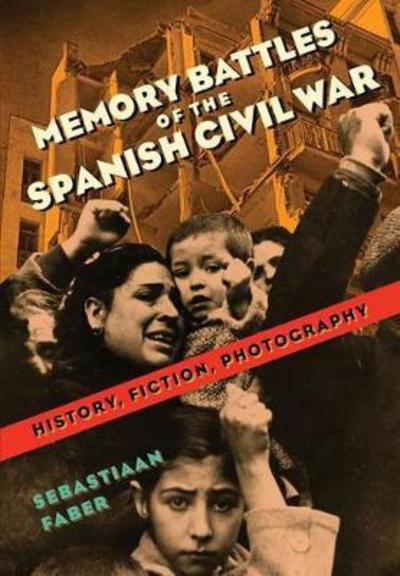 Memory Battles of the Spanish Civil War: History, Fiction, Photography - Sebastiaan Faber - Books - Vanderbilt University Press - 9780826521798 - January 31, 2018