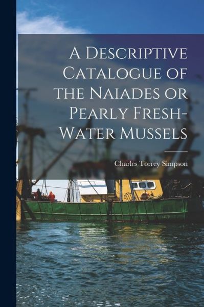Descriptive Catalogue of the Naiades or Pearly Fresh-Water Mussels - Charles Torrey Simpson - Books - Creative Media Partners, LLC - 9781016949798 - October 27, 2022