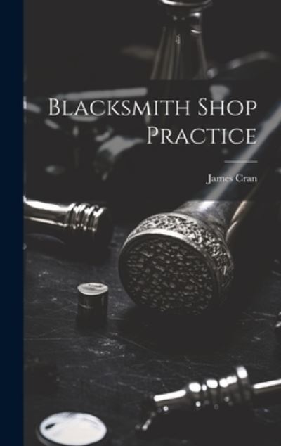Blacksmith Shop Practice - James Cran - Books - Creative Media Partners, LLC - 9781020940798 - July 18, 2023