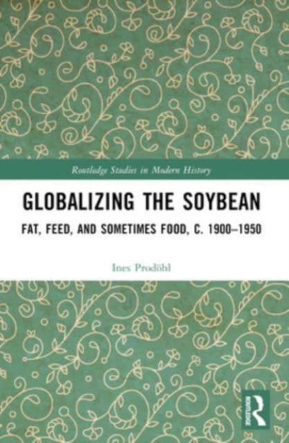 Cover for Prodohl, Ines (University of Bergen, Norway) · Globalizing the Soybean: Fat, Feed, and Sometimes Food, c. 1900–1950 - Routledge Studies in Modern History (Paperback Book) (2024)